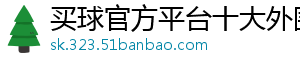 买球官方平台十大外围官方版